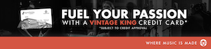 Fuel your passion with a Vintage King Credit Card* Where music is made *Subject to credit approval
